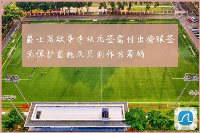 爵士若欲争夺状元签需付出榜眼签无保护首轮及贝利作为筹码