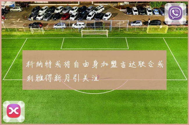 科纳特或将自由身加盟吉达联合或利雅得新月引关注