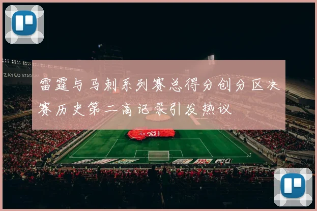 雷霆与马刺系列赛总得分创分区决赛历史第二高记录引发热议