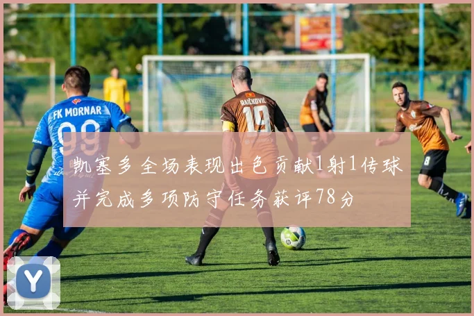 凯塞多全场表现出色贡献1射1传球并完成多项防守任务获评78分