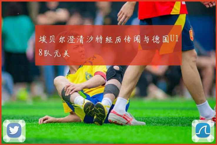 埃贝尔澄清沙特经历传闻与德国U18队无关