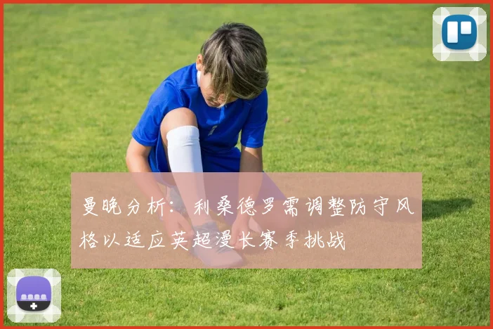 曼晚分析：利桑德罗需调整防守风格以适应英超漫长赛季挑战