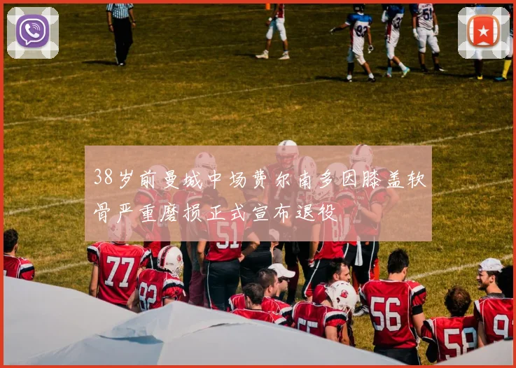 38岁前曼城中场费尔南多因膝盖软骨严重磨损正式宣布退役