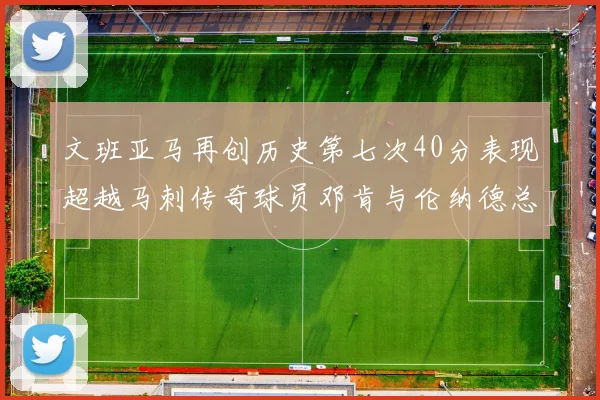 文班亚马再创历史第七次40分表现超越马刺传奇球员邓肯与伦纳德总和