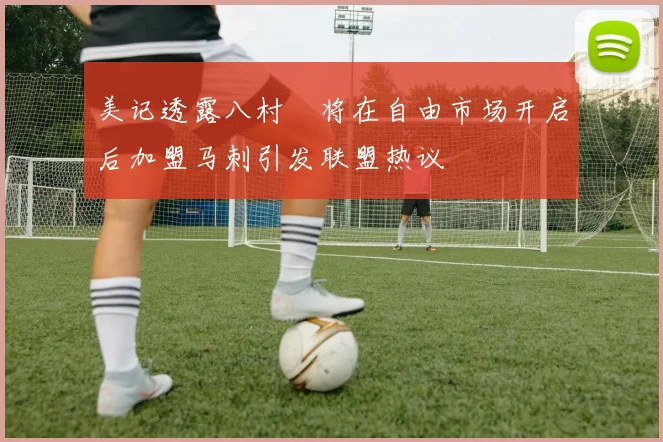 美记透露八村塁将在自由市场开启后加盟马刺引发联盟热议